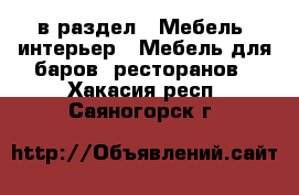  в раздел : Мебель, интерьер » Мебель для баров, ресторанов . Хакасия респ.,Саяногорск г.